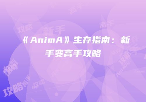 《AnimA》生存指南：新手变高手攻略