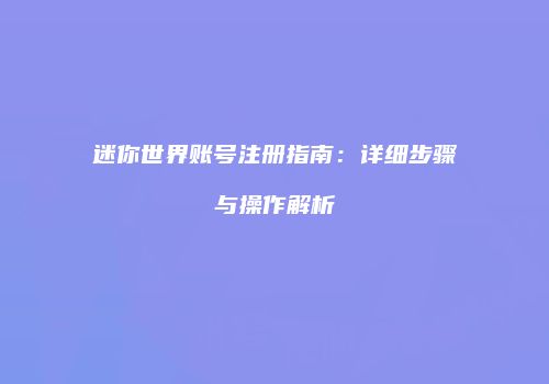 迷你世界账号注册指南：详细步骤与操作解析