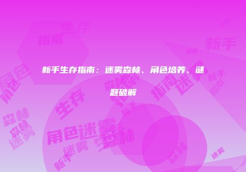 新手生存指南：迷雾森林、角色培养、谜题破解