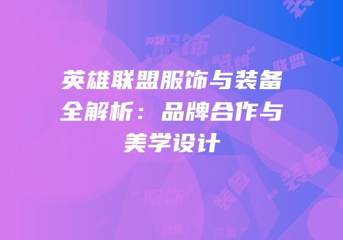 英雄联盟服饰与装备全解析：品牌合作与美学设计