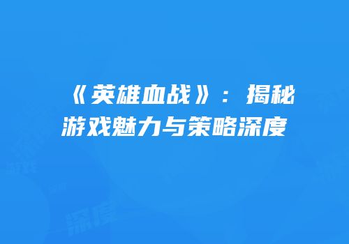 《英雄血战》：揭秘游戏魅力与策略深度