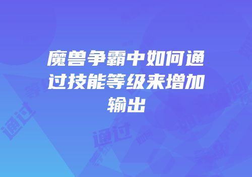 魔兽争霸中如何通过技能等级来增加输出