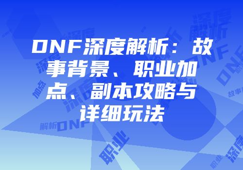DNF深度解析：故事背景、职业加点、副本攻略与详细玩法