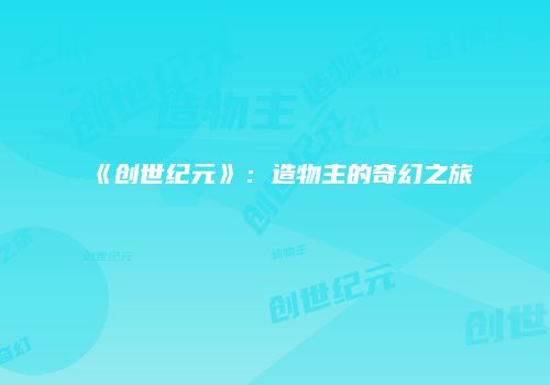 《创世纪元》：造物主的奇幻之旅