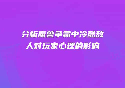 分析魔兽争霸中冷酷敌人对玩家心理的影响