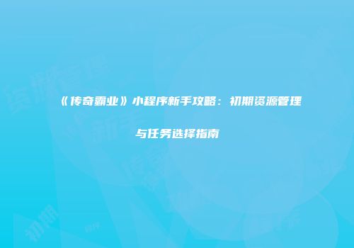《传奇霸业》小程序新手攻略：初期资源管理与任务选择指南