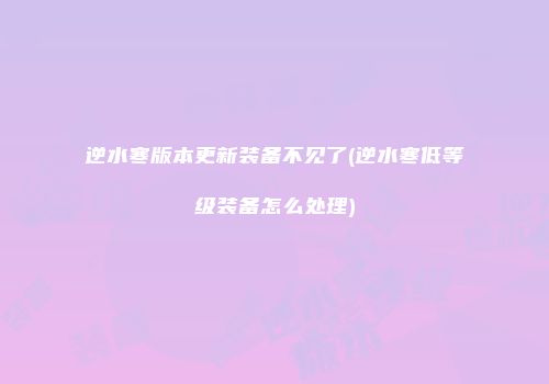 逆水寒版本更新装备不见了(逆水寒低等级装备怎么处理)