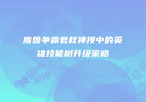 魔兽争霸君权神授中的英雄技能树升级策略