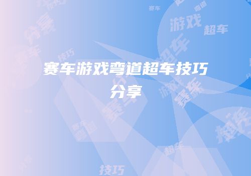 赛车游戏弯道超车技巧分享
