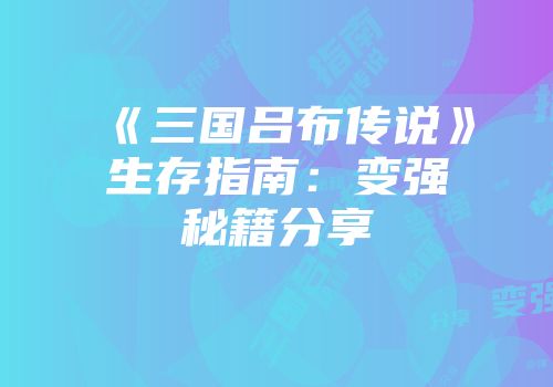 《三国吕布传说》生存指南：变强秘籍分享