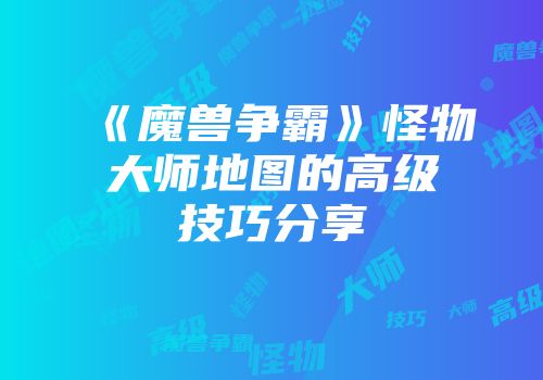 《魔兽争霸》怪物大师地图的高级技巧分享