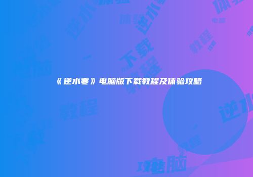 《逆水寒》电脑版下载教程及体验攻略