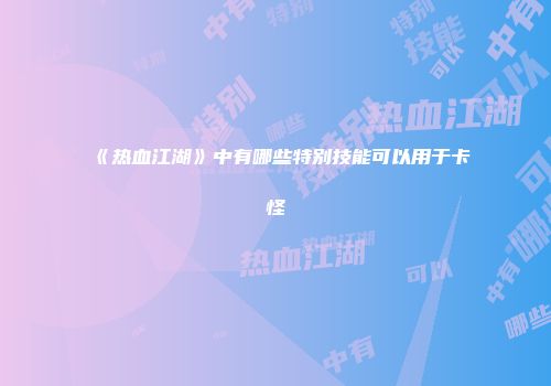 《热血江湖》中有哪些特别技能可以用于卡怪