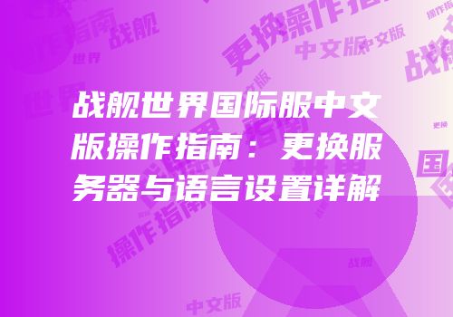 战舰世界国际服中文版操作指南：更换服务器与语言设置详解