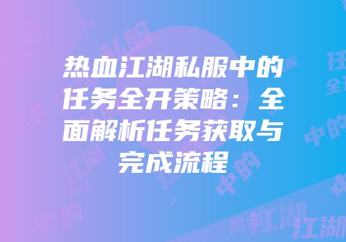 热血江湖私服中的任务全开策略：全面解析任务获取与完成流程