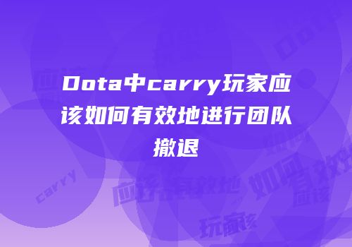 Dota中carry玩家应该如何有效地进行团队撤退