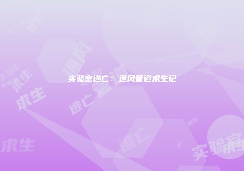 实验室逃亡：通风管道求生记