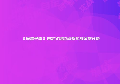 《魔兽争霸》自定义键位调整实战案例分析