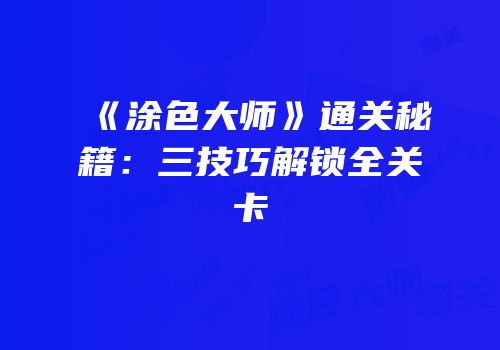 《涂色大师》通关秘籍：三技巧解锁全关卡