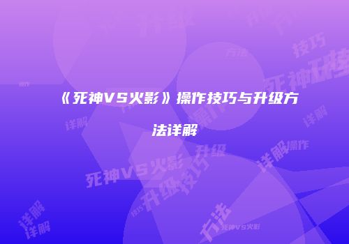 《死神VS火影》操作技巧与升级方法详解