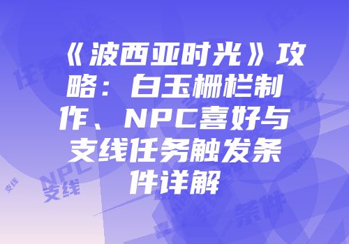 《波西亚时光》攻略：白玉栅栏制作、NPC喜好与支线任务触发条件详解