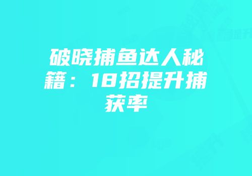 破晓捕鱼达人秘籍：18招提升捕获率