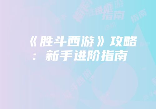 《胜斗西游》攻略：新手进阶指南