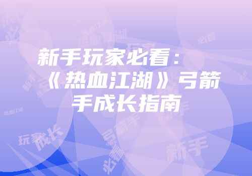 新手玩家必看：《热血江湖》弓箭手成长指南