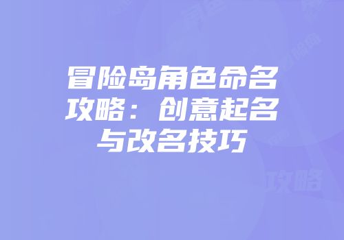 冒险岛角色命名攻略：创意起名与改名技巧