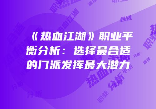《热血江湖》职业平衡分析：选择最合适的门派发挥最大潜力