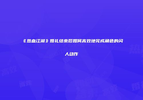 《热血江湖》婚礼结束后如何高效地完成角色的闪人动作