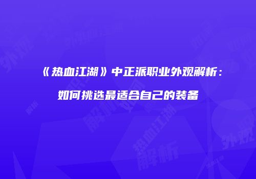 《热血江湖》中正派职业外观解析：如何挑选最适合自己的装备