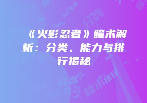 《火影忍者》瞳术解析：分类、能力与排行揭秘