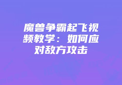 魔兽争霸起飞视频教学：如何应对敌方攻击
