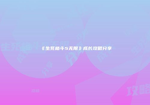 《生死格斗5无限》成长攻略分享