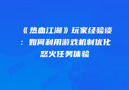 《热血江湖》玩家经验谈：如何利用游戏机制优化怒火任务体验