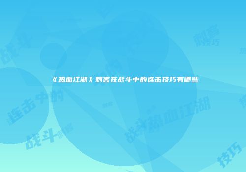 《热血江湖》刺客在战斗中的连击技巧有哪些