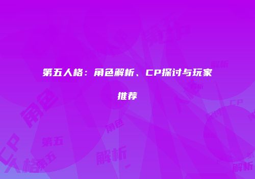 第五人格：角色解析、CP探讨与玩家推荐