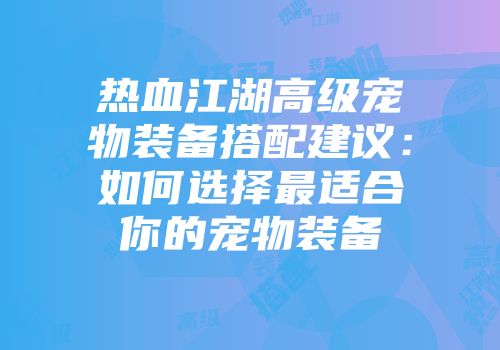 热血江湖高级宠物装备搭配建议：如何选择最适合你的宠物装备