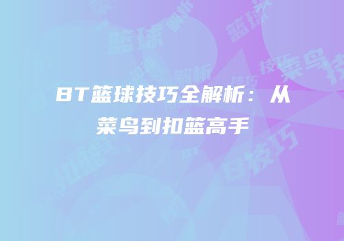 BT篮球技巧全解析：从菜鸟到扣篮高手
