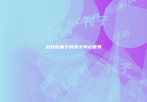 游戏视角下的孩子内心世界