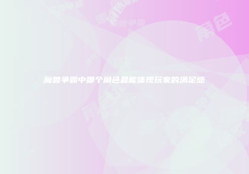 魔兽争霸中哪个角色最能体现玩家的满足感