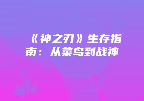 《神之刃》生存指南：从菜鸟到战神