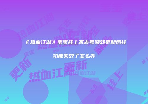 《热血江湖》宝宝挂上不去号游戏更新后挂功能失效了怎么办