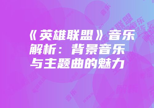 《英雄联盟》音乐解析：背景音乐与主题曲的魅力