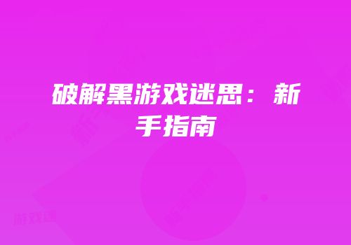 破解黑游戏迷思：新手指南