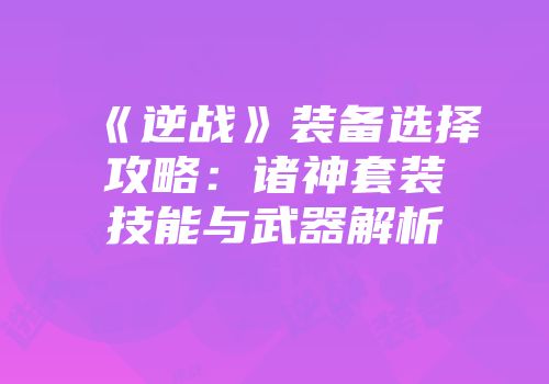 《逆战》装备选择攻略：诸神套装技能与武器解析