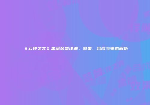 《云顶之弈》黑暗装备详解：效果、合成与策略解析