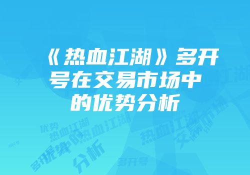 《热血江湖》多开号在交易市场中的优势分析