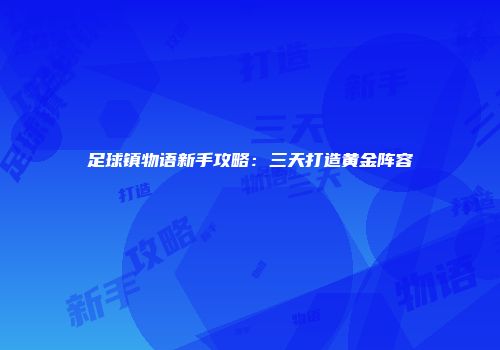 足球镇物语新手攻略：三天打造黄金阵容